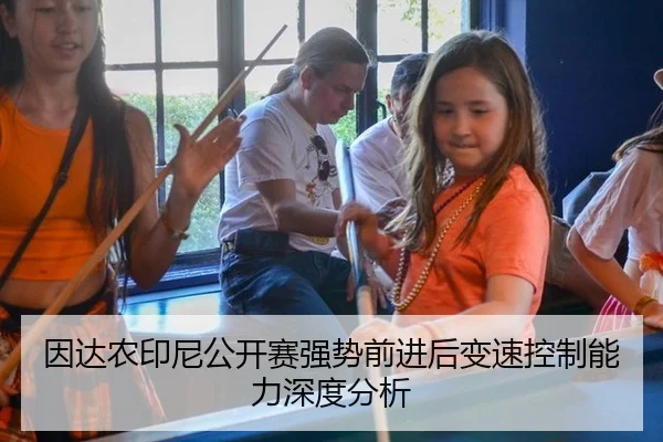 因达农印尼公开赛强势前进后变速控制能力深度分析